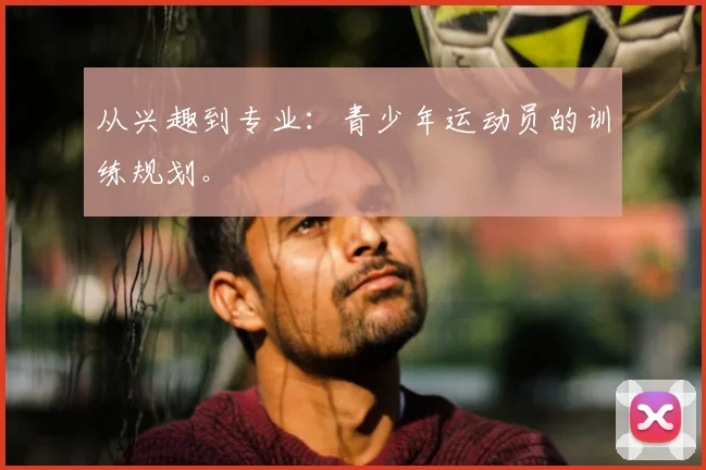 从兴趣到专业:青少年运动员的训练规划。