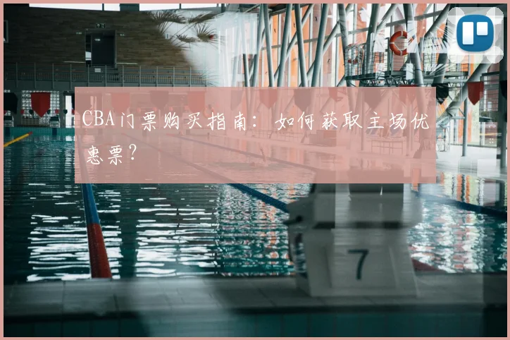 CBA门票购买指南：如何获取主场优惠票？