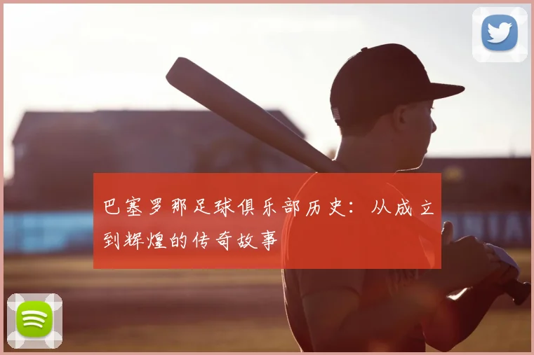 巴塞罗那足球俱乐部历史：从成立到辉煌的传奇故事