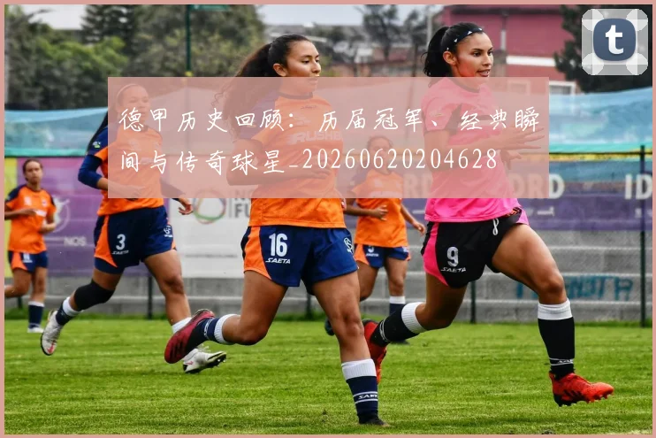 德甲历史回顾：历届冠军、经典瞬间与传奇球星_20260620204628