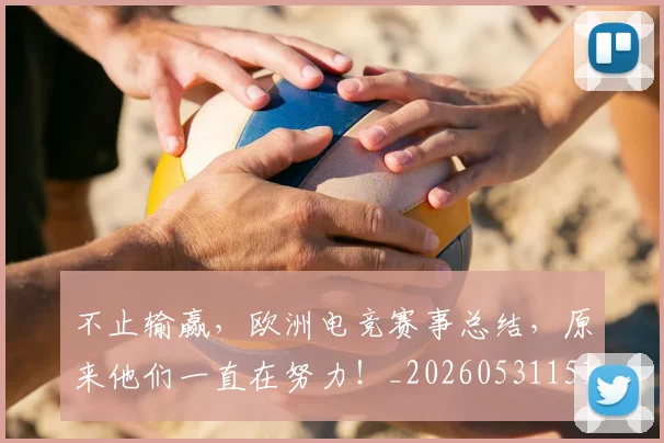 不止输赢，欧洲电竞赛事总结，原来他们一直在努力！_20260531151356
