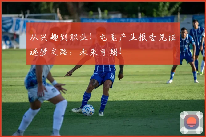 从兴趣到职业!电竞产业报告见证逐梦之路,未来可期!