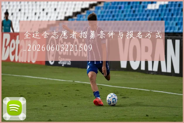 全运会志愿者招募条件与报名方式_20260603221509