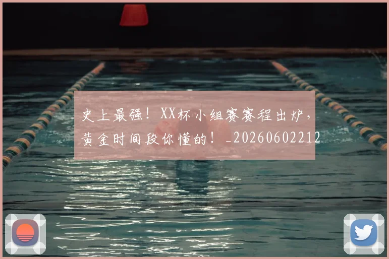 史上最强!XX杯小组赛赛程出炉,黄金时间段你懂的!_20260602212815