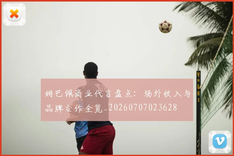 姆巴佩商业代言盘点：场外收入与品牌合作全览_20260707023628