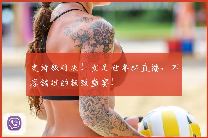 史诗级对决！女足世界杯直播，不容错过的极致盛宴！