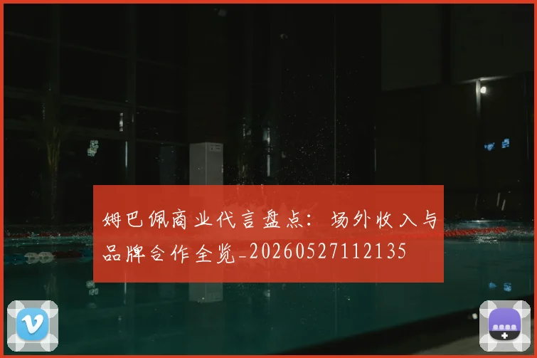 姆巴佩商业代言盘点:场外收入与品牌合作全览_20260527112135