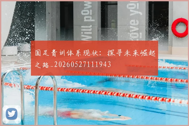 国足青训体系现状：探寻未来崛起之路_20260527111943
