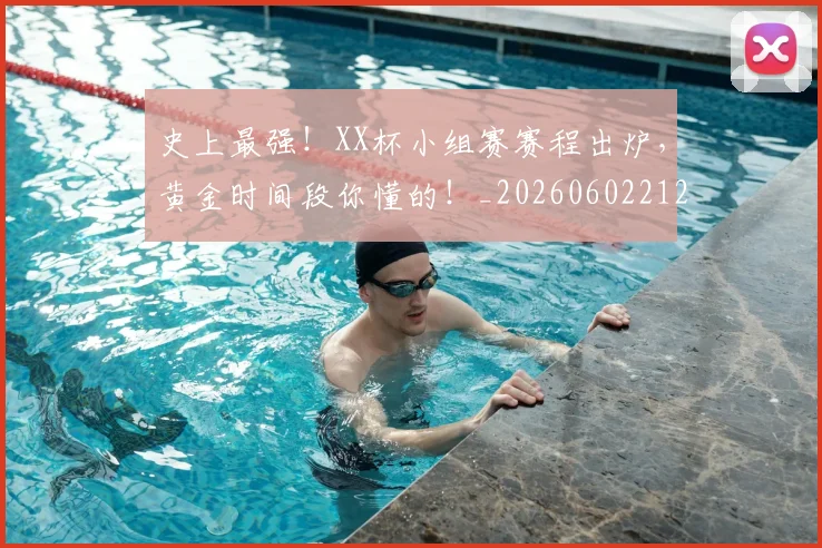 史上最强！XX杯小组赛赛程出炉，黄金时间段你懂的！_20260602212815