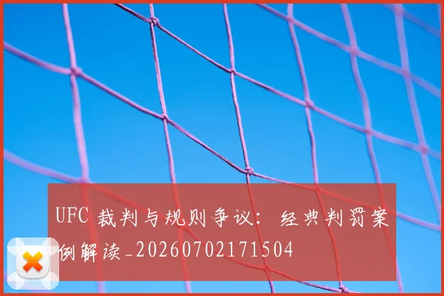UFC 裁判与规则争议:经典判罚案例解读_20260702171504