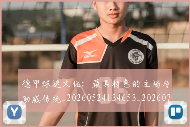 德甲球迷文化：最具特色的主场与助威传统_20260524134653_20260707154017