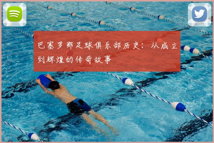 巴塞罗那足球俱乐部历史：从成立到辉煌的传奇故事