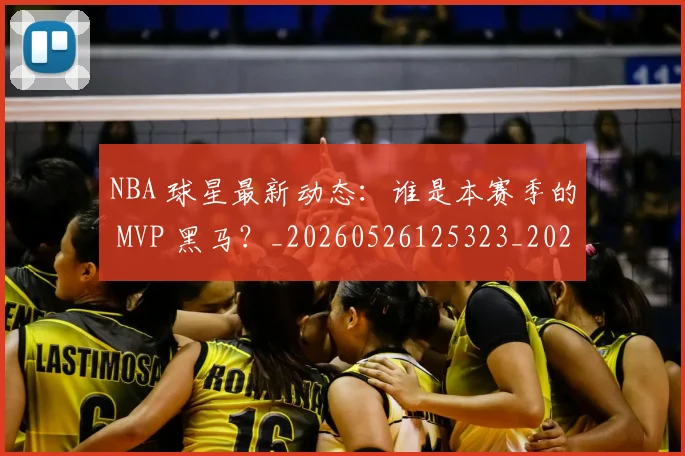 NBA 球星最新动态：谁是本赛季的 MVP 黑马？_20260526125323_20260702044801