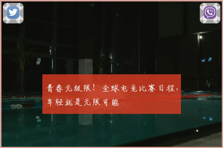 青春无极限!全球电竞比赛日程,年轻就是无限可能