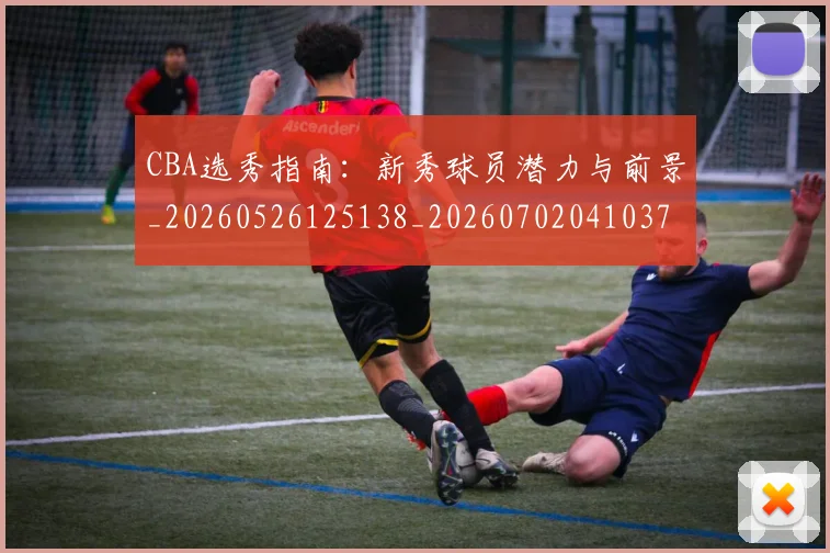 CBA选秀指南：新秀球员潜力与前景_20260526125138_20260702041037